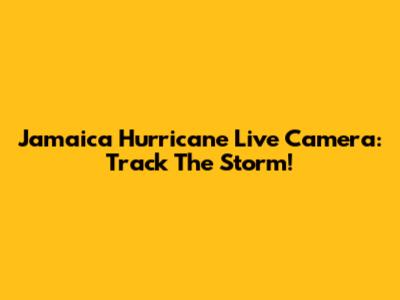 Jamaica Hurricane Live Camera: Track The Storm!