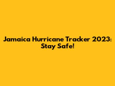 Jamaica Hurricane Tracker 2023: Stay Safe!
