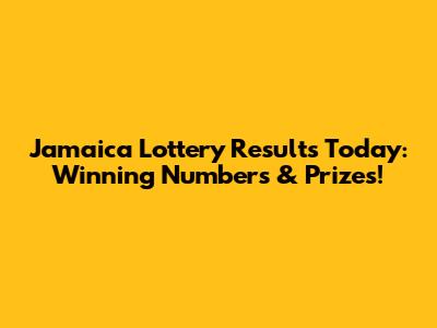 Jamaica Lottery Results Today: Winning Numbers & Prizes!