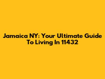 Jamaica NY: Your Ultimate Guide To Living In 11432