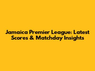 Jamaica Premier League: Latest Scores & Matchday Insights