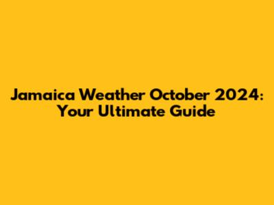 Jamaica Weather October 2024: Your Ultimate Guide