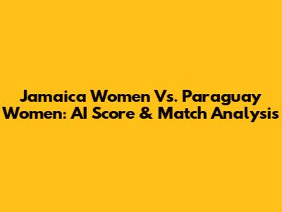 Jamaica Women Vs. Paraguay Women: AI Score & Match Analysis