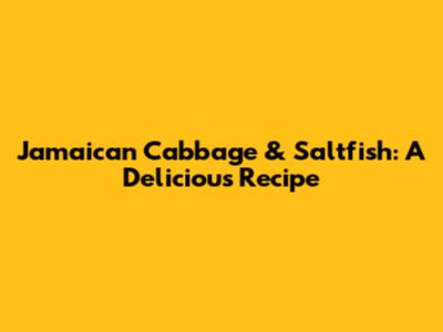 Jamaican Cabbage & Saltfish: A Delicious Recipe