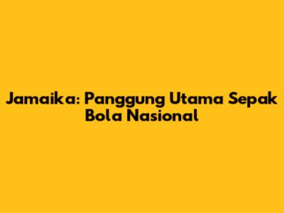 Jamaika: Panggung Utama Sepak Bola Nasional