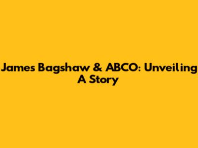James Bagshaw & ABCO: Unveiling A Story