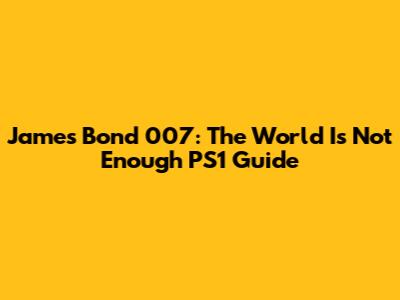 James Bond 007: The World Is Not Enough PS1 Guide