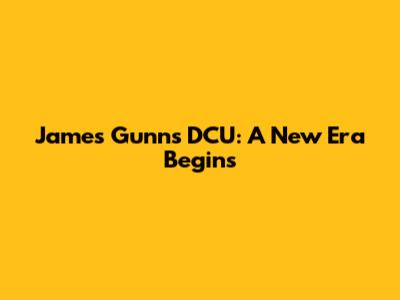 James Gunn's DCU: A New Era Begins