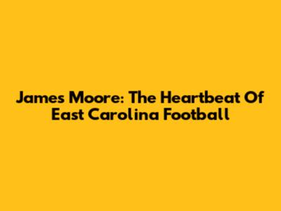 James Moore: The Heartbeat Of East Carolina Football