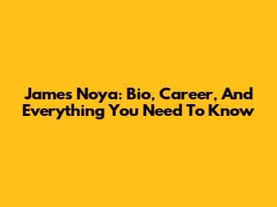 James Noya: Bio, Career, And Everything You Need To Know
