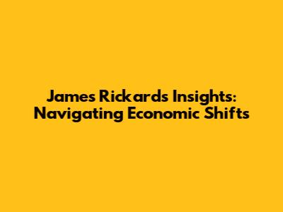 James Rickards' Insights: Navigating Economic Shifts