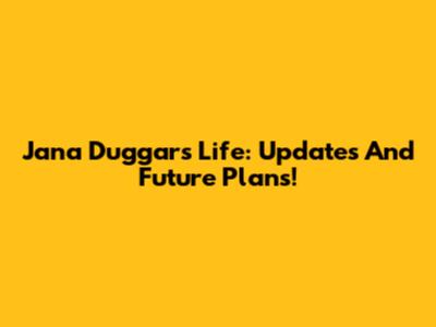 Jana Duggar's Life: Updates And Future Plans!