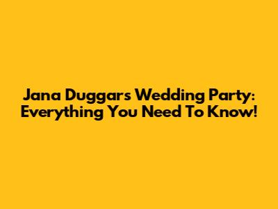 Jana Duggar's Wedding Party: Everything You Need To Know!