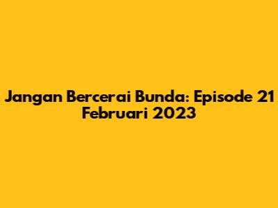 Jangan Bercerai Bunda: Episode 21 Februari 2023