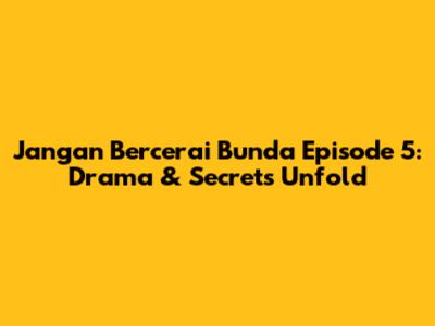 Jangan Bercerai Bunda Episode 5: Drama & Secrets Unfold