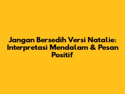 Jangan Bersedih Versi Natalie: Interpretasi Mendalam & Pesan Positif