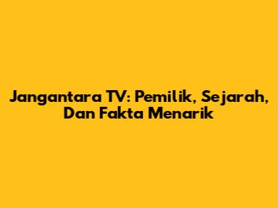 Jangantara TV: Pemilik, Sejarah, Dan Fakta Menarik