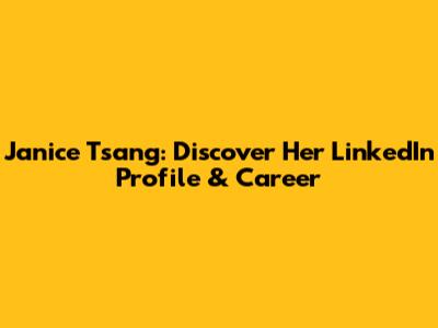 Janice Tsang: Discover Her LinkedIn Profile & Career