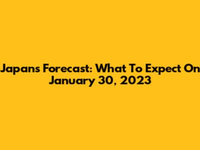 Japan's Forecast: What To Expect On January 30, 2023