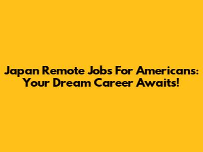 Japan Remote Jobs For Americans: Your Dream Career Awaits!