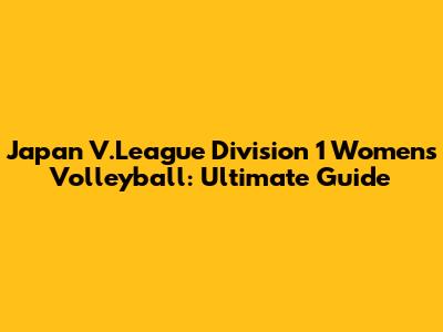 Japan V.League Division 1 Women's Volleyball: Ultimate Guide