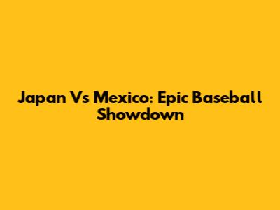 Japan Vs Mexico: Epic Baseball Showdown