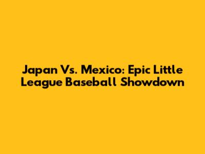 Japan Vs. Mexico: Epic Little League Baseball Showdown