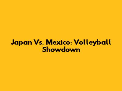 Japan Vs. Mexico: Volleyball Showdown