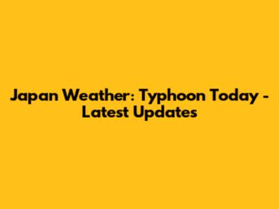Japan Weather: Typhoon Today - Latest Updates