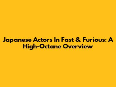 Japanese Actors In Fast & Furious: A High-Octane Overview