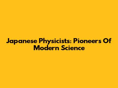 Japanese Physicists: Pioneers Of Modern Science