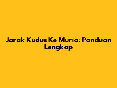 Jarak Kudus Ke Muria: Panduan Lengkap