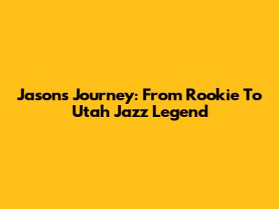 Jason's Journey: From Rookie To Utah Jazz Legend