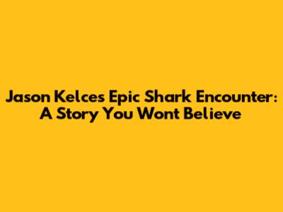 Jason Kelce's Epic Shark Encounter: A Story You Won't Believe