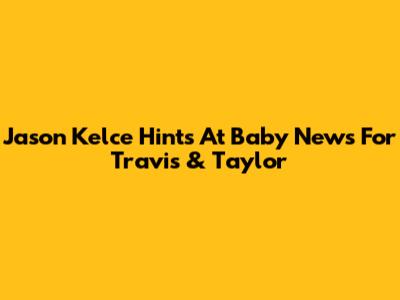 Jason Kelce Hints At Baby News For Travis & Taylor