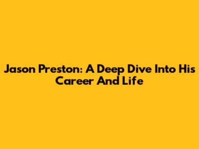 Jason Preston: A Deep Dive Into His Career And Life