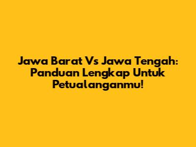 Jawa Barat Vs Jawa Tengah: Panduan Lengkap Untuk Petualanganmu!