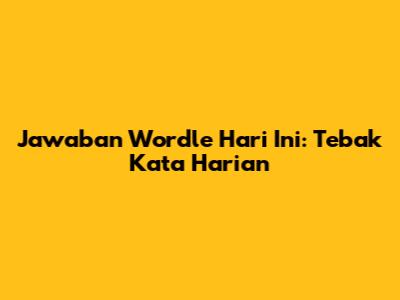 Jawaban Wordle Hari Ini: Tebak Kata Harian