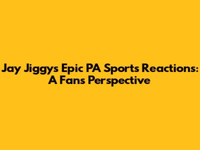 Jay Jiggy's Epic PA Sports Reactions: A Fan's Perspective