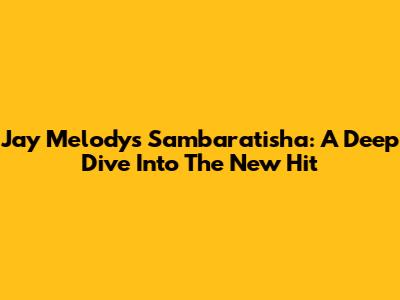 Jay Melody's Sambaratisha: A Deep Dive Into The New Hit