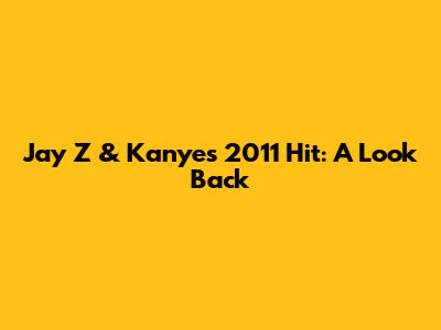 Jay Z & Kanye's 2011 Hit: A Look Back