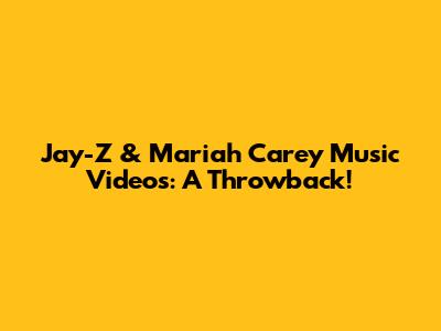Jay-Z & Mariah Carey Music Videos: A Throwback!