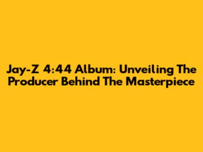 Jay-Z 4:44 Album: Unveiling The Producer Behind The Masterpiece