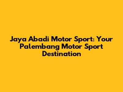 Jaya Abadi Motor Sport: Your Palembang Motor Sport Destination