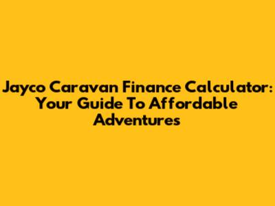 Jayco Caravan Finance Calculator: Your Guide To Affordable Adventures