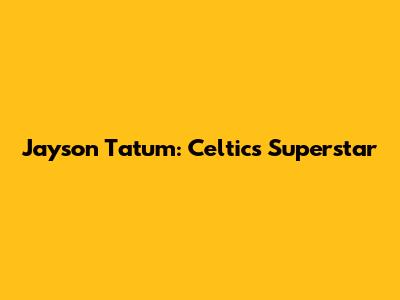Jayson Tatum: Celtics Superstar