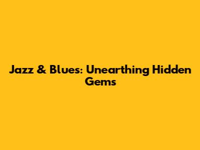 Jazz & Blues: Unearthing Hidden Gems