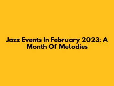 Jazz Events In February 2023: A Month Of Melodies
