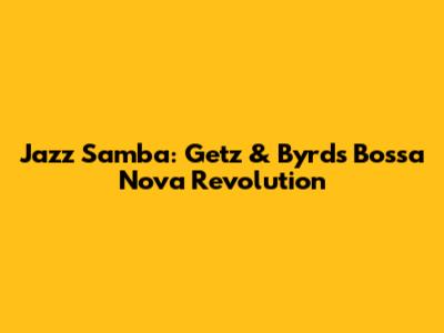 Jazz Samba: Getz & Byrd's Bossa Nova Revolution