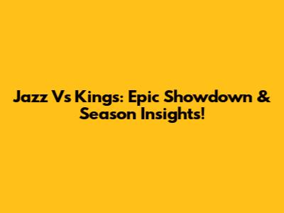 Jazz Vs Kings: Epic Showdown & Season Insights!